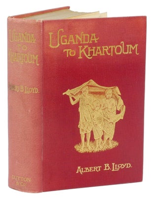 Item #003800 UGANDA TO KHARTOUM; Life and adventure on the Upper Nile. Lloyd A. B