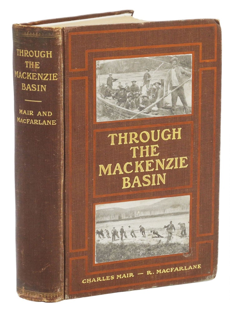 Item #006060 THROUGH THE MACKENZIE BASIN; A Narrative of the Athabasca and Peace River Treaty Expedition of 1899. Mair C., MacFarlane R.
