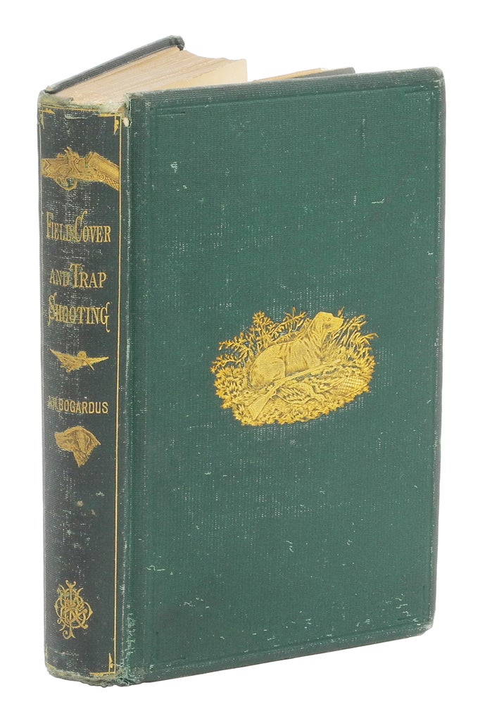 Item #006568 FIELD, COVER, AND TRAP SHOOTING; Hints for Skilled Marksmen; Instructions for Young Sportsmen; Haunts and Habits of Game Birds; Flight and Resorts of Water Fowl; Breeding and Breaking of Dogs. Bogardus A. H.