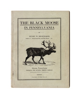 Item #008146 THE BLACK MOOSE IN PENNSYLVANIA. Shoemaker H. W